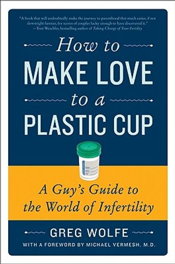 how to make love to a plastic cup,a guy´s guide to the world of infertility (en Inglés)