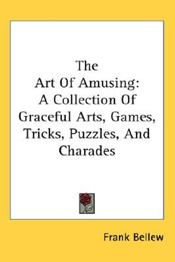 the art of amusing,a collection of graceful arts, games, tricks, puzzles, and charades