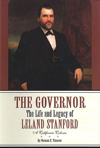 the governor,the life and legacy of leland stanford, a california colossus