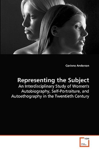 representing the subject,an interdiciplinary study of women´s autobiogrpay, self-portraiture, and autoethography in the twent
