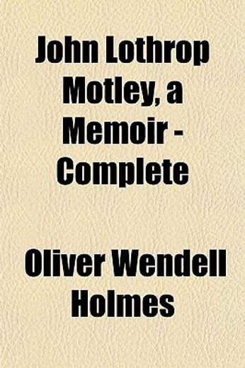 john lothrop motley a memoir — complete