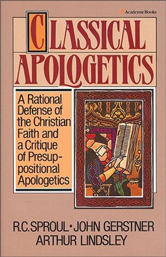 classical apologetics,a rational defense of the christian faith and a critique of presuppositional apologetics (in English)