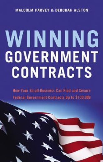 winning government contracts,how your small business can find and secure federal government contracts up to $100,000