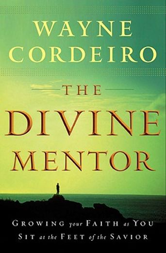 the divine mentor,growing your faith as you sit at the feet of the savior