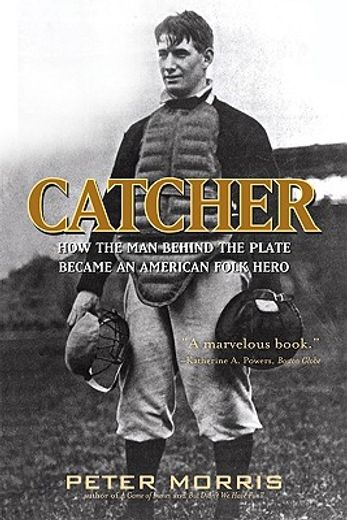 catcher,how the man behind the plate became an american folk hero