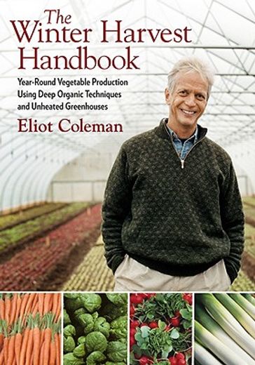 eliot coleman´s winter harvest handbook,four season vegetable production for the 21st century (en Inglés)