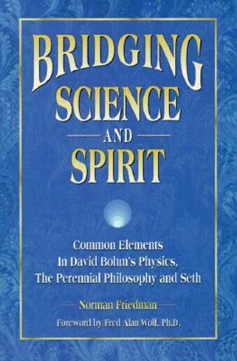 bridging science and spirit,common elements in david bohm´s physics, the perennial philosophy and seth