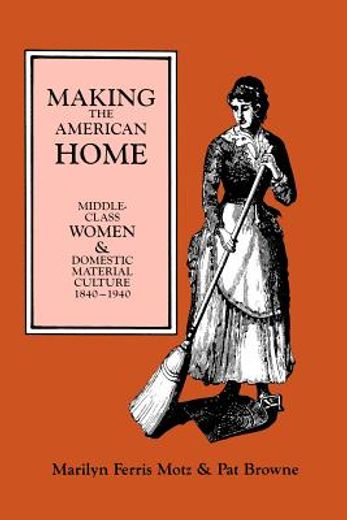 making the american home middle class women and domestic material culture 1840-1940 (in English)