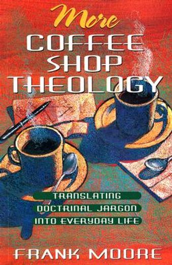 more coffee shop theology,translating doctrinal jargon into everyday life