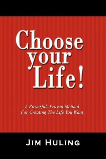 choose your life!,a powerful, proven method for creating the life you want