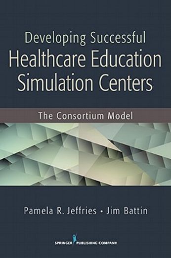 developing successful healthcare education simulation centers,the consortium model (en Inglés)