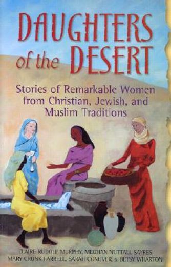 daughters of the desert,stories of remarkable women from christian, jewish, and muslim traditions