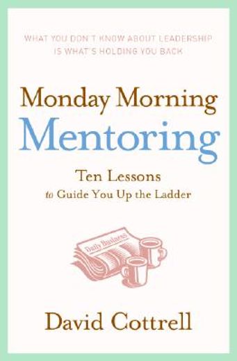 monday morning mentoring,ten lessons to guide you up the ladder