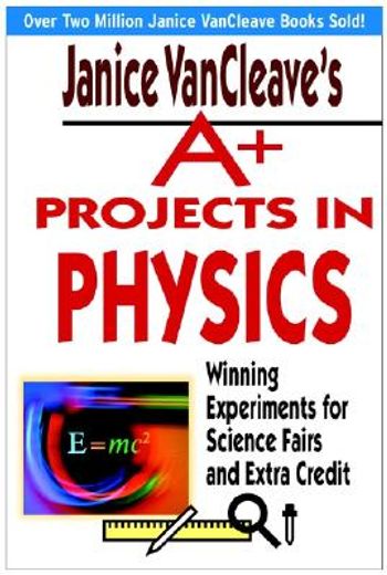 janice vancleave´s a+ projects in physics,winning experiments for science fairs and extra credit (in English)