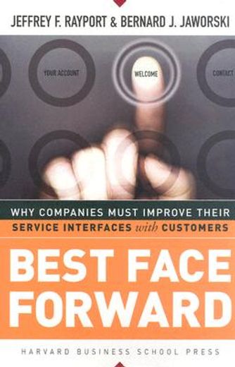 best face forward,why companies must improve their service interfaces with customers