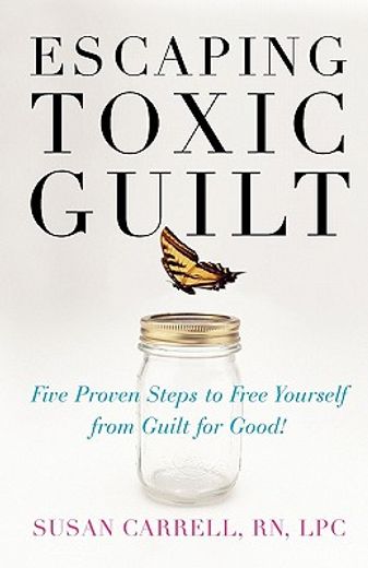 escaping toxic guilt,five proven steps to free yourself from guilt for good! (in English)