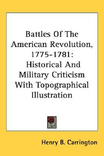 battles of the american revolution, 1775-1781,historical and military criticism with topographical illustration