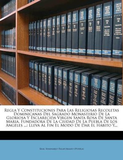 regla y constituciones para las religiosas recoletas dominicanas del sagrado monasterio de la gloriosa y esclarecida virgen santa rosa de santa maria,