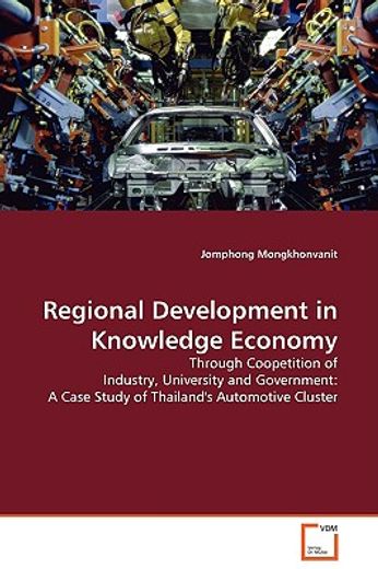 regional development in knowledge economy,through coopetition of industry, university and government : a case study of thailand´s automotive c