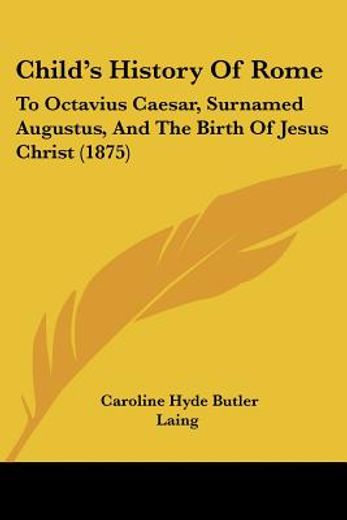 child`s history of rome,to octavius caesar, surnamed augustus, and the birth of jesus christ