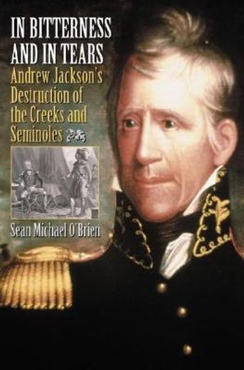 in bitterness and in tears,andrew jackson´s destruction of the creeks and seminoles