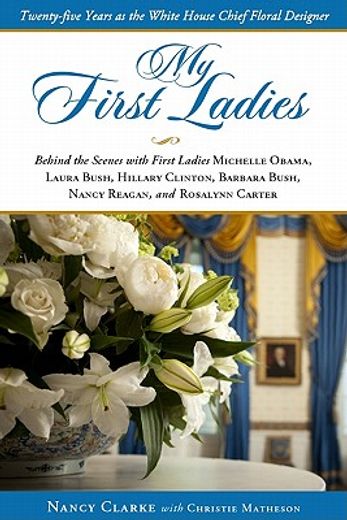 my first ladies,twenty-five years as the white house chief floral designer