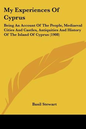 my experiences of cyprus,being an account of the people, mediaeval cities and castles, antiquities and history of the island