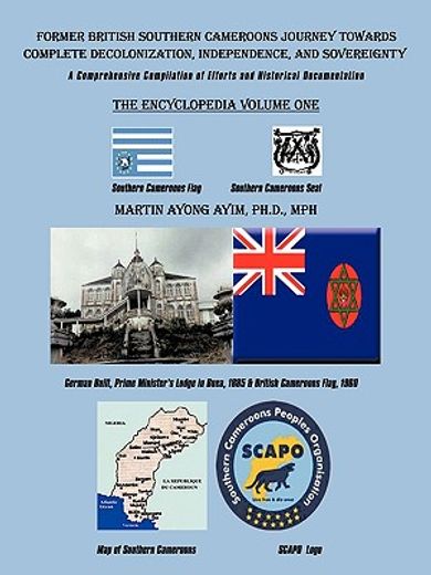 former british southern cameroons journey towards complete decolonization, independence, and sovereignty.,a comprehensive compilation of efforts. vol one (en Inglés)
