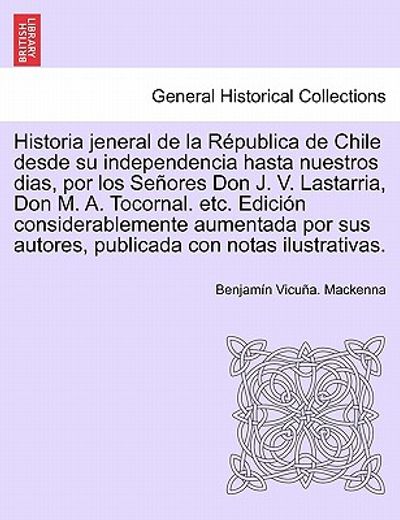 historia jeneral de la r publica de chile desde su independencia hasta nuestros dias, por los se ores don j. v. lastarria, don m. a. tocornal. etc. ed