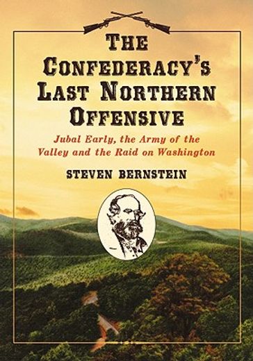 the confederacy´s last northern offensive,jubal early, the army of the valley and the raid on washington