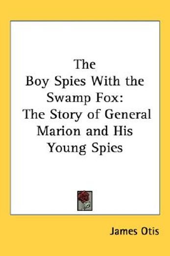 the boy spies with the swamp fox,the story of general marion and his young spies