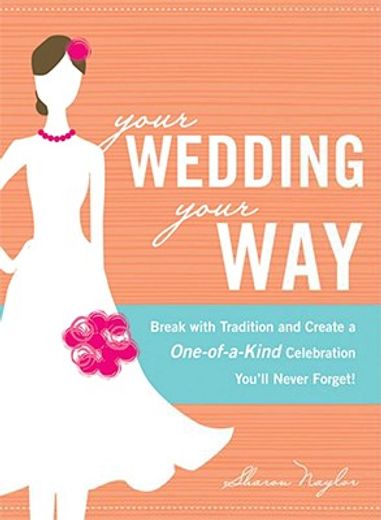 Your Wedding, Your Way: Break with Tradition and Create a One-Of-A-Kind Celebration You'll Never Forget! (en Inglés)