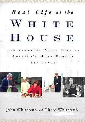 real life at the white house,two hundred years of daily life at america´s most famous residence