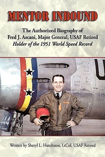 mentor inbound,the authorized biography of fred j. ascani, major general, usaf retired: holder of the 1951 world sp (en Inglés)