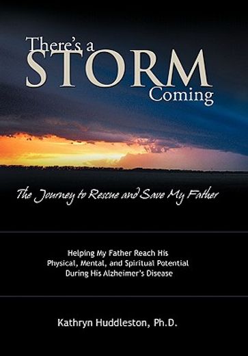 there’s a storm coming- the journey to rescue and save my father,helping my father achieve his mental, physical, and spiritual potential during his alzheimer’s disea