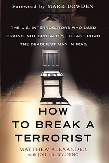 how to break a terrorist,the u.s. interrogators who used brains, not brutality, to take down the deadliest man in iraq (en Inglés)