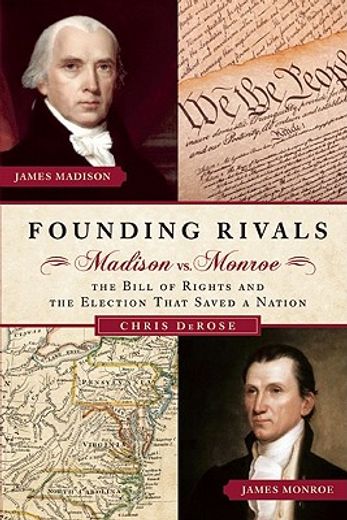 founding rivals,madison vs. monroe and the election that created the bill of rights and changed a nation