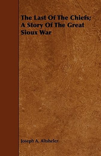 the last of the chiefs; a story of the great sioux war