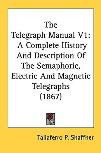 the telegraph manual v1: a complete history and description of the semaphoric, electric and magnetic