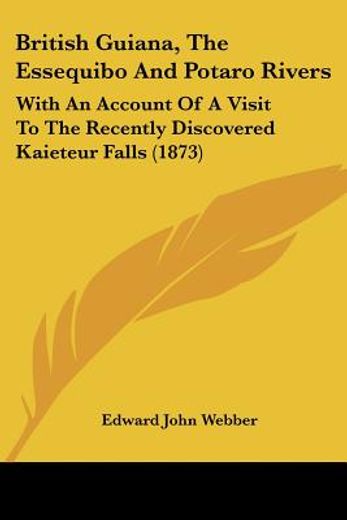 british guiana, the essequibo and potaro rivers,with an account of a visit to the recently discovered kaieteur falls