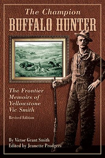 the champion buffalo hunter,the frontier memoir of yellowstone vic smith (en Inglés)
