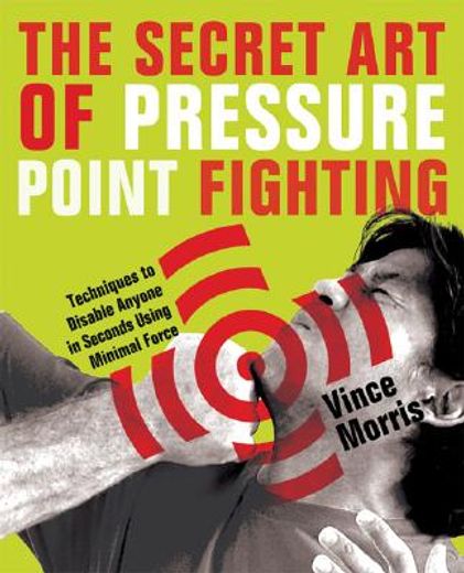 the secret art of pressure point fighting,techniques to disable anyone in seconds using minimal force