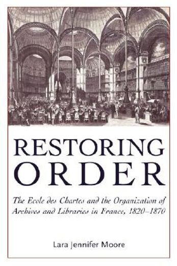 restoring order,the ecole des chartes and the organization of archives and libraries in france, 1820-1870