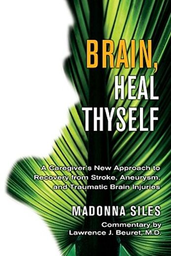 brain, heal thyself,a caregiver´s new approach to recovery from stroke, aneurysm, and traumatic brain injuries