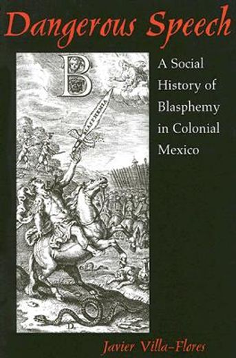 dangerous speech,a social history of blasphemy in colonial mexico