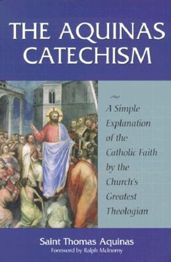 the aquinas catechism,a simple explanation of the catholic faith by the church´s greatest theologian (en Inglés)