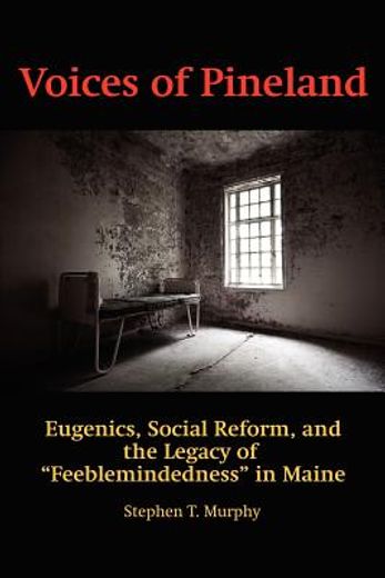 voices of pineland,eugenics, social reform, and the legacy of feeblemindedness in maine