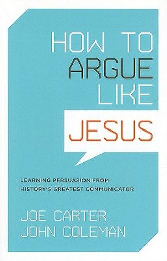 how to argue like jesus,learning persuasion from history´s greatest communicator