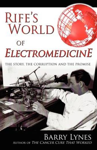 Rife'S World of Electromedicine: The Story, the Corruption and the Promise 