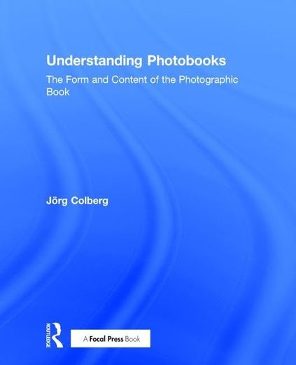 Understanding Photobooks: The Form and Content of the Photographic Book (en Inglés)